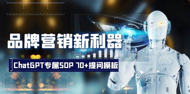 品牌营销新利器：ChatGPT专属SOP，70+提问模板副业工作-副业资源站-副业项目-创业项目-搞钱项目个人副业工作资源分享