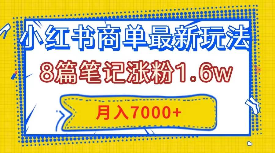 小红书商单最新玩法，8篇笔记涨粉1.6w，几分钟一个笔记，月入7000+副业工作-副业资源站-副业项目-创业项目-搞钱项目个人副业工作资源分享