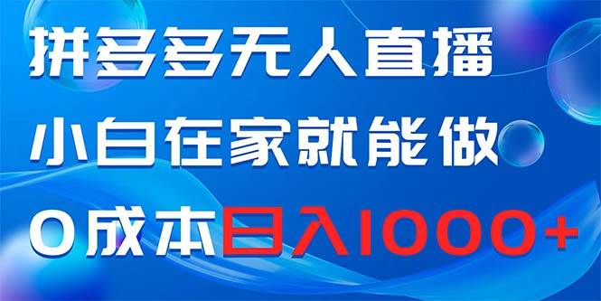 拼多多无人直播，小白在家就能做，0成本日入1000+副业工作-副业资源站-副业项目-创业项目-搞钱项目个人副业工作资源分享
