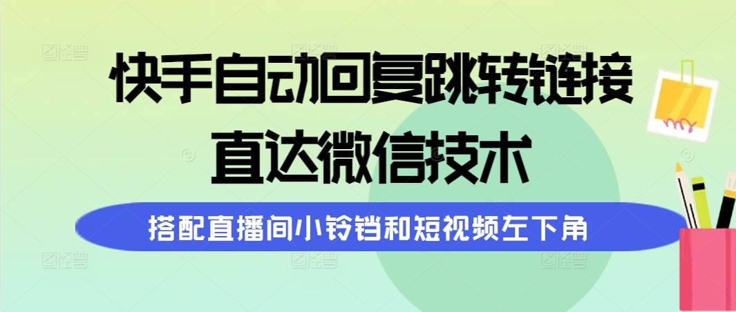快手自动回复跳转链接，直达微信技术，搭配直播间小铃铛和短视频左下角副业工作-副业资源站-副业项目-创业项目-搞钱项目个人副业工作资源分享