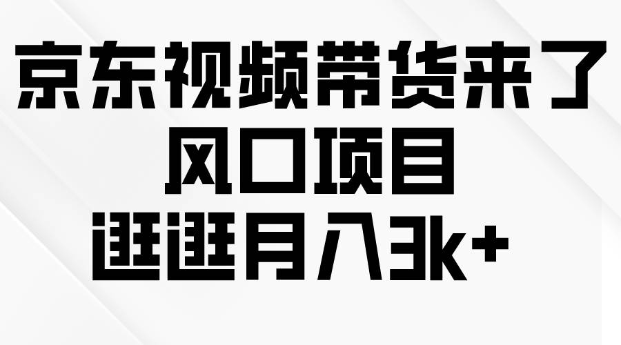 京东短视频带货来了，风口项目，逛逛月入3k+副业工作-副业资源站-副业项目-创业项目-搞钱项目个人副业工作资源分享