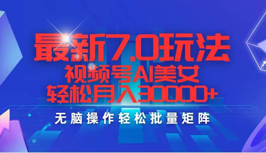 最新7.0玩法视频号AI美女，轻松月入30000+副业工作-副业资源站-副业项目-创业项目-搞钱项目个人副业工作资源分享