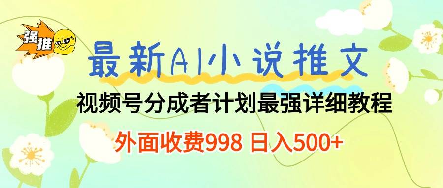 最新AI小说推文视频号分成计划 最强详细教程  日入500+副业工作-副业资源站-副业项目-创业项目-搞钱项目个人副业工作资源分享