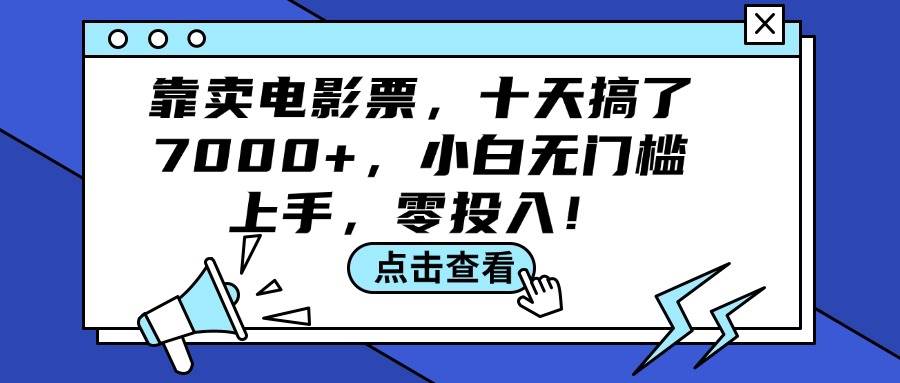 靠卖电影票，十天搞了7000+，小白无门槛上手，零投入！副业工作-副业资源站-副业项目-创业项目-搞钱项目个人副业工作资源分享