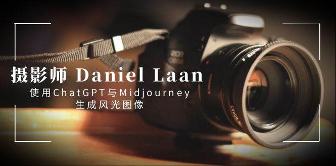 摄影师 Daniel Laan 使用ChatGPT与Midjourney生成风光图像-中英字幕副业工作-副业资源站-副业项目-创业项目-搞钱项目个人副业工作资源分享