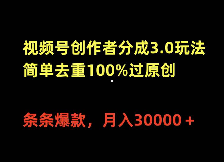 视频号创作者分成3.0玩法，简单去重100%过原创，条条爆款，月入30000＋副业工作-副业资源站-副业项目-创业项目-搞钱项目个人副业工作资源分享