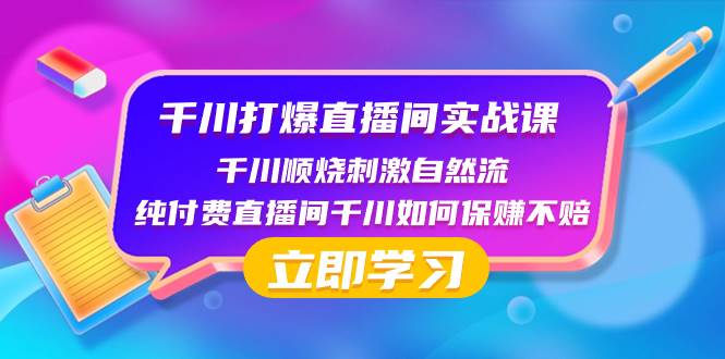 千川-打爆直播间实战课：千川顺烧刺激自然流 纯付费直播间千川如何保赚不赔副业工作-副业资源站-副业项目-创业项目-搞钱项目个人副业工作资源分享