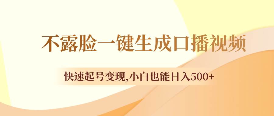 不露脸一键生成口播视频，快速起号变现，小白也能日入500+副业工作-副业资源站-副业项目-创业项目-搞钱项目个人副业工作资源分享