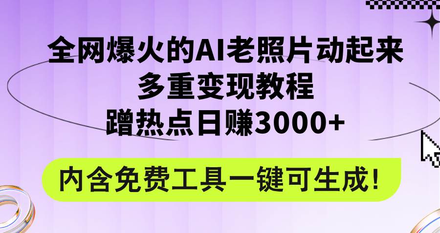 全网爆火的AI老照片动起来多重变现教程，蹭热点日赚3000+，内含免费工具副业工作-副业资源站-副业项目-创业项目-搞钱项目个人副业工作资源分享