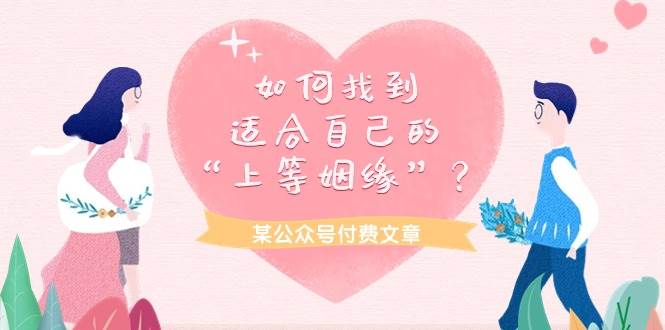 某付费文章《如何找到适合自己的“上等姻缘”？》副业工作-副业资源站-副业项目-创业项目-搞钱项目个人副业工作资源分享
