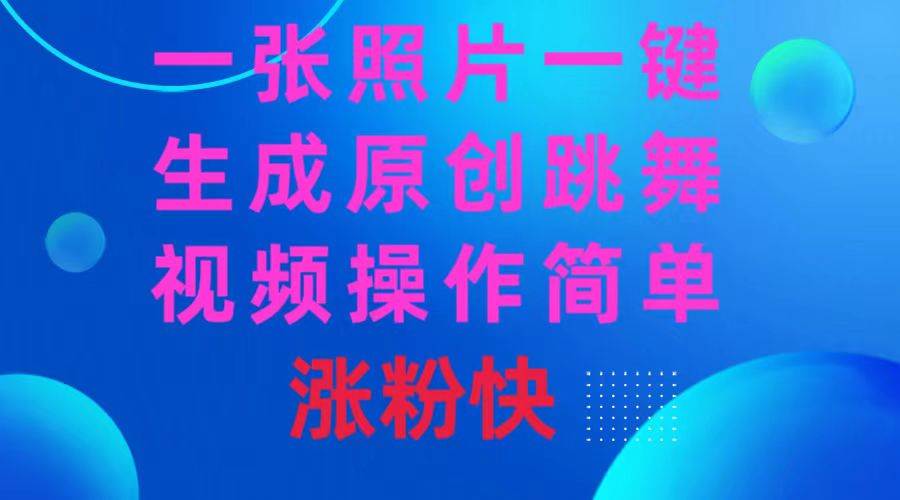 一张照片，一键生成原创跳舞视频 操作简单涨粉快副业工作-副业资源站-副业项目-创业项目-搞钱项目个人副业工作资源分享