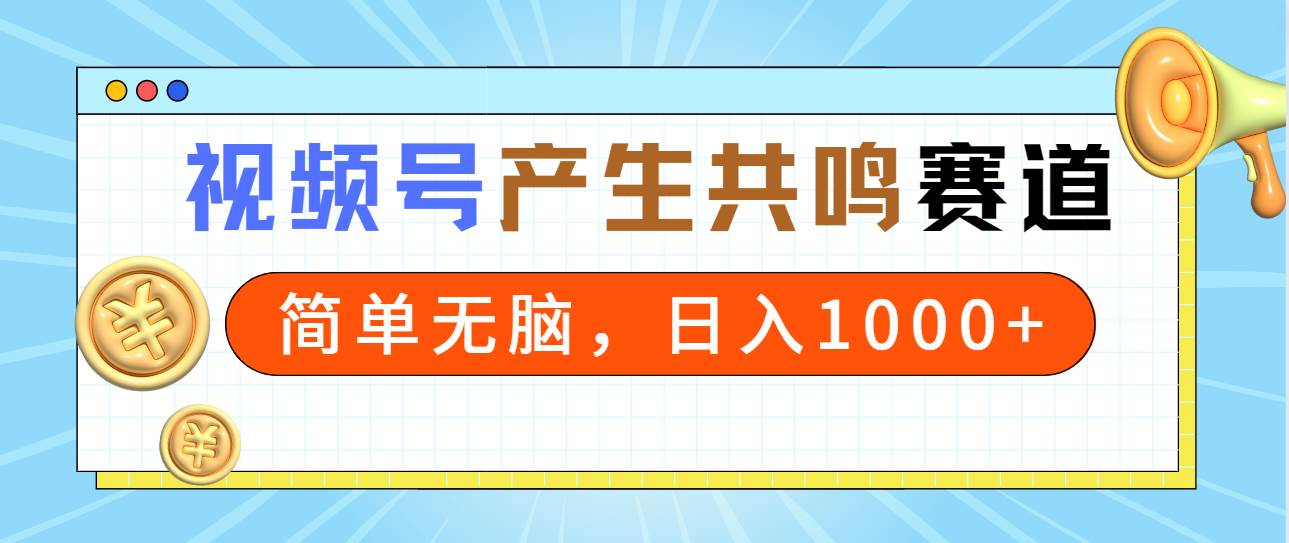 2024年视频号，产生共鸣赛道，简单无脑，一分钟一条视频，日入1000+副业工作-副业资源站-副业项目-创业项目-搞钱项目个人副业工作资源分享