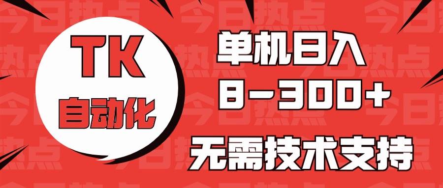 海外手机版TK自动化，单机收益8~300+，无需技术支持，新手小白均可操作副业工作-副业资源站-副业项目-创业项目-搞钱项目个人副业工作资源分享