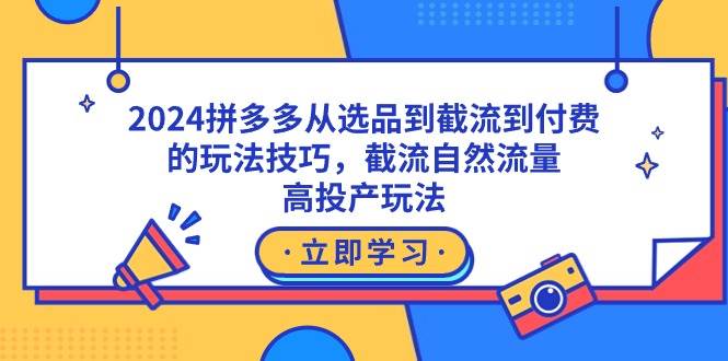 2024拼多多从选品到截流到付费的玩法技巧，截流自然流量玩法，高投产玩法副业工作-副业资源站-副业项目-创业项目-搞钱项目个人副业工作资源分享