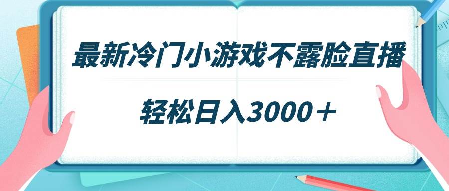 最新冷门小游戏不露脸直播，场观稳定几千，轻松日入3000＋副业工作-副业资源站-副业项目-创业项目-搞钱项目个人副业工作资源分享
