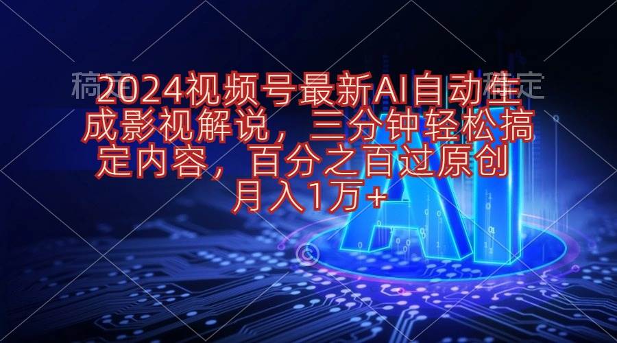 2024视频号最新AI自动生成影视解说，三分钟轻松搞定内容，百分之百过原…副业工作-副业资源站-副业项目-创业项目-搞钱项目个人副业工作资源分享