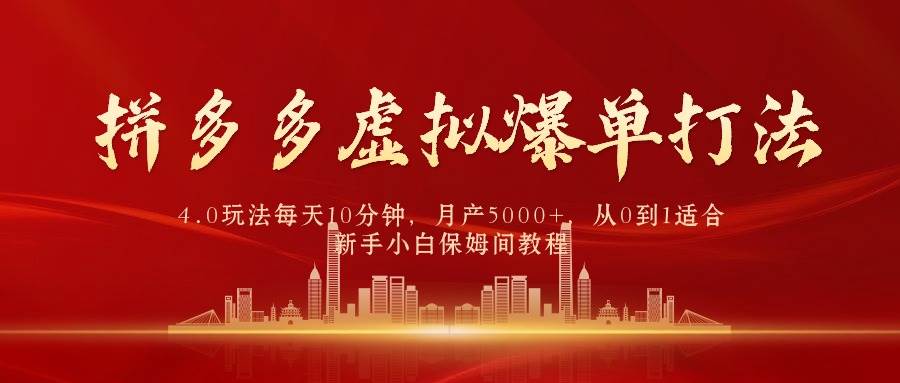 拼多多虚拟爆单打法4.0，每天10分钟，月产5000+，从0到1赚收益教程副业工作-副业资源站-副业项目-创业项目-搞钱项目个人副业工作资源分享