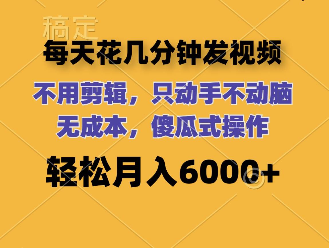 每天花几分钟发视频 无需剪辑 动手不动脑 无成本 傻瓜式操作 轻松月入6…副业工作-副业资源站-副业项目-创业项目-搞钱项目个人副业工作资源分享