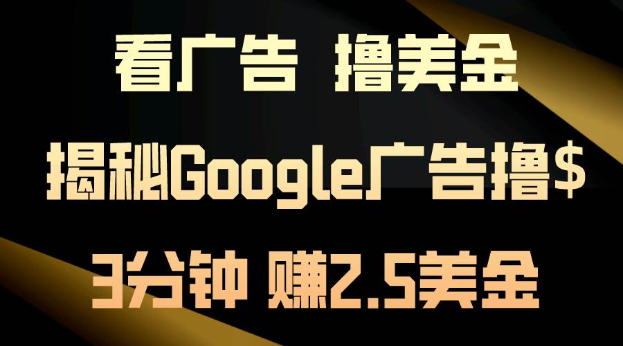 看广告，撸美金！3分钟赚2.5美金！日入200美金不是梦！揭秘Google广告…副业工作-副业资源站-副业项目-创业项目-搞钱项目个人副业工作资源分享