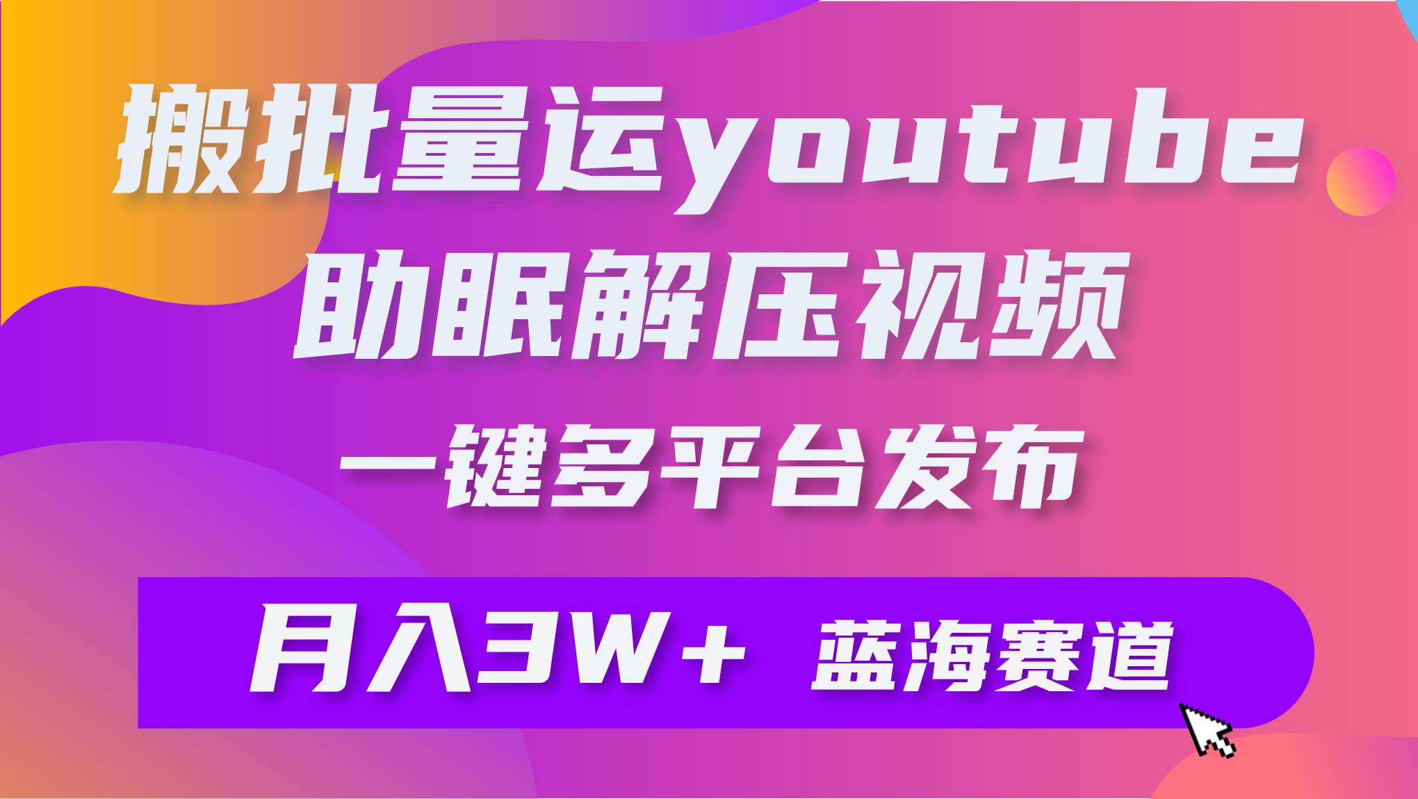 批量搬运YouTube解压助眠视频 一键多平台发布 月入2W+副业工作-副业资源站-副业项目-创业项目-搞钱项目个人副业工作资源分享