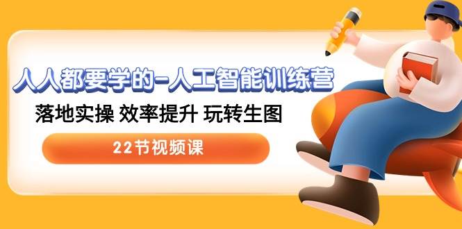 人人都要学的-人工智能训练营，落地实操 效率提升 玩转生图 (22节视频课)副业工作-副业资源站-副业项目-创业项目-搞钱项目个人副业工作资源分享