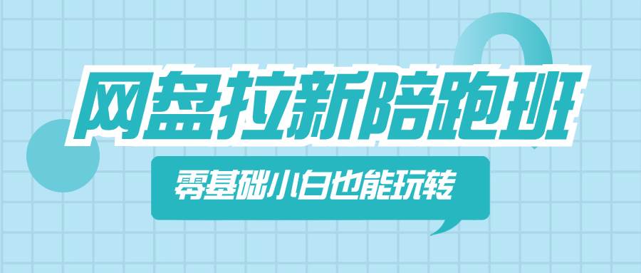 网盘拉新陪跑班，零基础小白也能玩转网盘拉新副业工作-副业资源站-副业项目-创业项目-搞钱项目个人副业工作资源分享