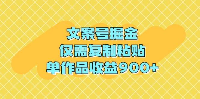 文案号掘金，仅需复制粘贴，单作品收益900+副业工作-副业资源站-副业项目-创业项目-搞钱项目个人副业工作资源分享