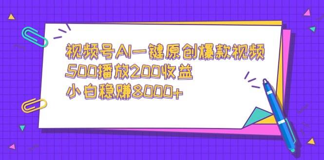 视频号AI一键原创爆款视频，500播放200收益，小白稳赚8000+副业工作-副业资源站-副业项目-创业项目-搞钱项目个人副业工作资源分享