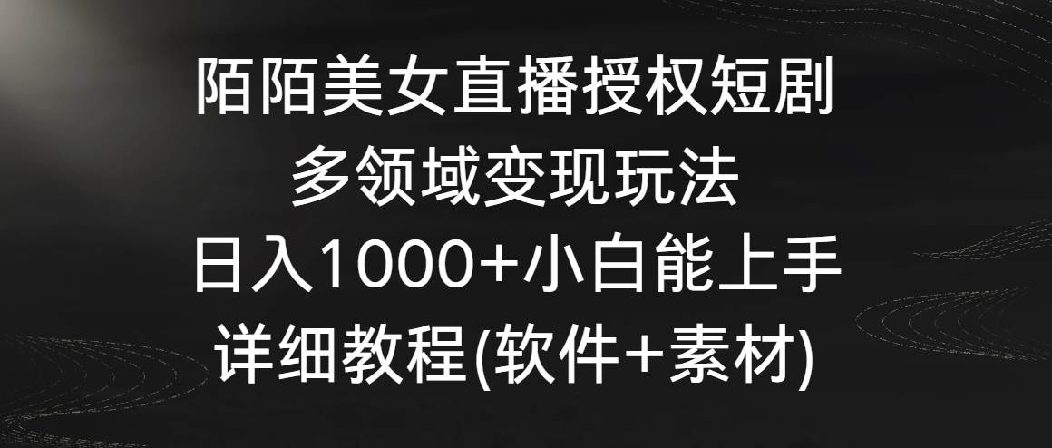 陌陌美女直播授权短剧，多领域变现玩法，日入1000+小白能上手，详细教程…副业工作-副业资源站-副业项目-创业项目-搞钱项目个人副业工作资源分享