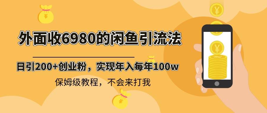 外面收费6980闲鱼引流法，日引200+创业粉，每天稳定2000+收益，保姆级教程副业工作-副业资源站-副业项目-创业项目-搞钱项目个人副业工作资源分享