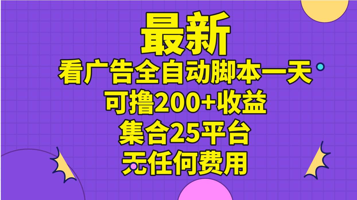 最新看广告全自动脚本一天可撸200+收益 。集合25平台 ，无任何费用副业工作-副业资源站-副业项目-创业项目-搞钱项目个人副业工作资源分享