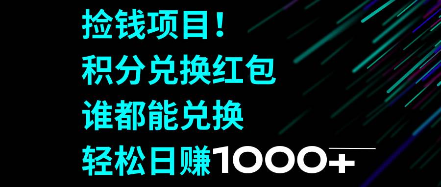 捡钱项目！积分兑换红包，谁都能兑换，轻松日赚1000+副业工作-副业资源站-副业项目-创业项目-搞钱项目个人副业工作资源分享
