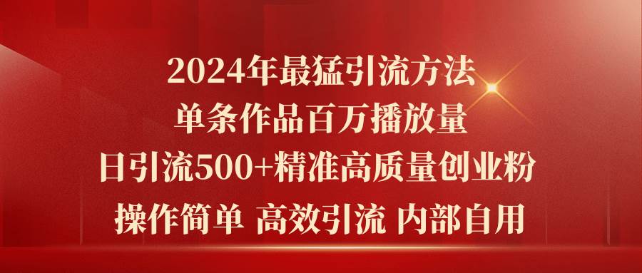2024年最猛暴力引流方法，单条作品百万播放 单日引流500+高质量精准创业粉副业工作-副业资源站-副业项目-创业项目-搞钱项目个人副业工作资源分享