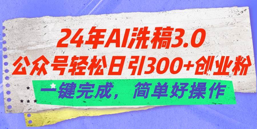 24年Ai洗稿3.0，公众号轻松日引300+创业粉，一键完成，简单好操作副业工作-副业资源站-副业项目-创业项目-搞钱项目个人副业工作资源分享