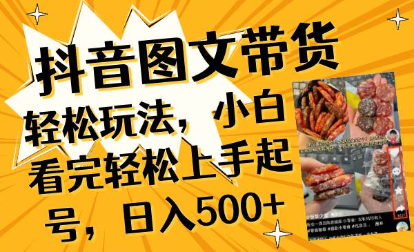 抖音图文带货轻松玩法，小白看完轻松上手起号，日入500+副业工作-副业资源站-副业项目-创业项目-搞钱项目个人副业工作资源分享