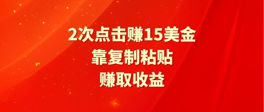 靠2次点击赚15美金，复制粘贴就能赚取收益副业工作-副业资源站-副业项目-创业项目-搞钱项目个人副业工作资源分享