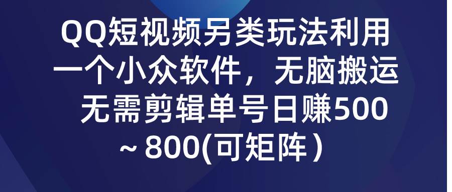 QQ短视频另类玩法，利用一个小众软件，无脑搬运，无需剪辑单号日赚500～…副业工作-副业资源站-副业项目-创业项目-搞钱项目个人副业工作资源分享