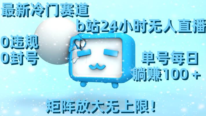 最新冷门赛道，b站24小时无人直播，0违规0封号，单号每日躺赚100＋，矩阵放大无上限！副业工作-副业资源站-副业项目-创业项目-搞钱项目个人副业工作资源分享