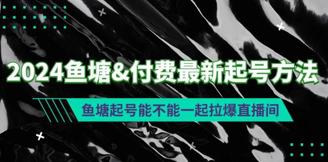 2024鱼塘付费最新起号方法：鱼塘起号能不能一起拉爆直播间副业工作-副业资源站-副业项目-创业项目-搞钱项目个人副业工作资源分享