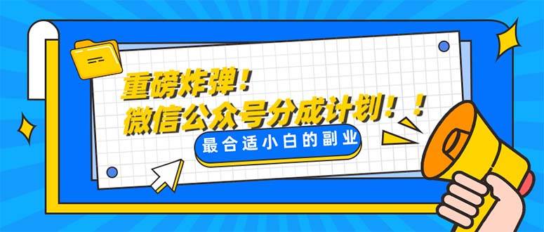重磅炸弹!微信公众号分成计划！！每天操作10分钟副业工作-副业资源站-副业项目-创业项目-搞钱项目个人副业工作资源分享