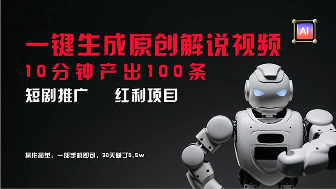 短剧推广新思路，AI一键生成原创解说视频，10分钟产出100条，30天赚了5.5w副业工作-副业资源站-副业项目-创业项目-搞钱项目个人副业工作资源分享