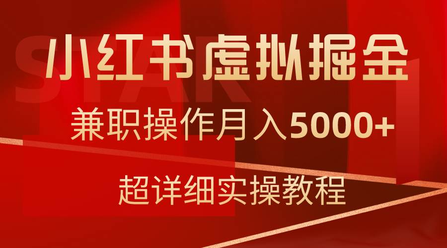 小红书虚拟掘金，兼职操作月入5000+，超详细教程副业工作-副业资源站-副业项目-创业项目-搞钱项目个人副业工作资源分享