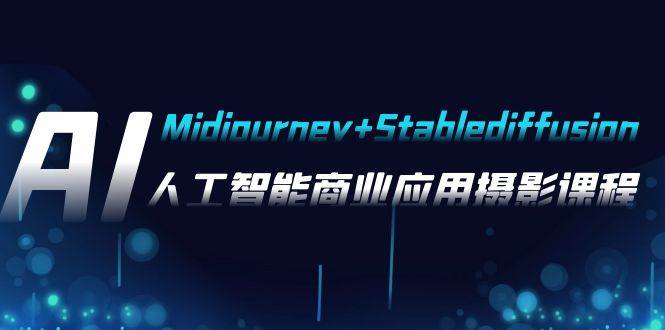 AI摄影【Midjourney+Stablediffusion】，人工智能商业应用摄影-37节课程副业工作-副业资源站-副业项目-创业项目-搞钱项目个人副业工作资源分享