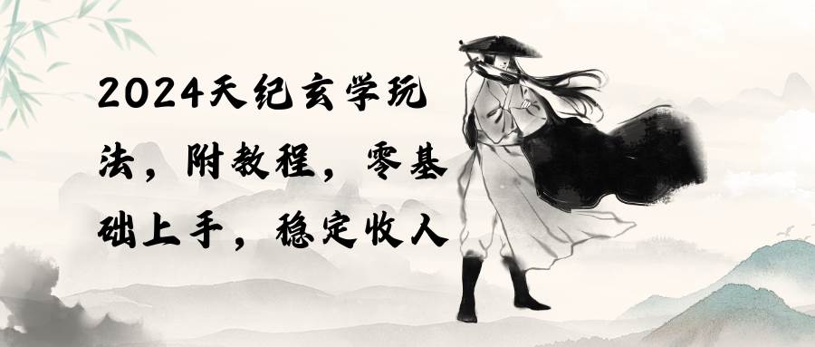 2024天纪玄学玩法，零基础上手，稳定收入（教程+工具）副业工作-副业资源站-副业项目-创业项目-搞钱项目个人副业工作资源分享