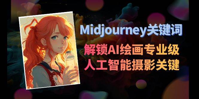Midjourney关键词-解锁AI绘画专业级人工智能摄影关键词表副业工作-副业资源站-副业项目-创业项目-搞钱项目个人副业工作资源分享