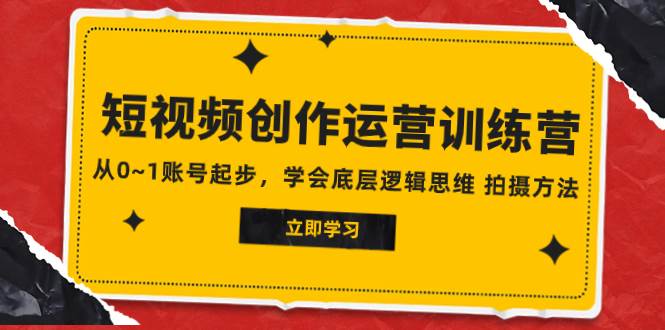 2023短视频创作运营训练营，从0~1账号起步，学会底层逻辑思维 拍摄方法副业工作-副业资源站-副业项目-创业项目-搞钱项目个人副业工作资源分享