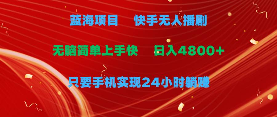 蓝海项目，快手无人播剧，一天收益4800+，手机也能实现24小时躺赚，无脑…副业工作-副业资源站-副业项目-创业项目-搞钱项目个人副业工作资源分享