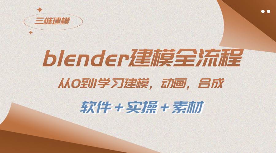 blender建模全流程 从0到1学习建模 动画 渲染 剪辑 合成(软件＋实操＋素材)副业工作-副业资源站-副业项目-创业项目-搞钱项目个人副业工作资源分享