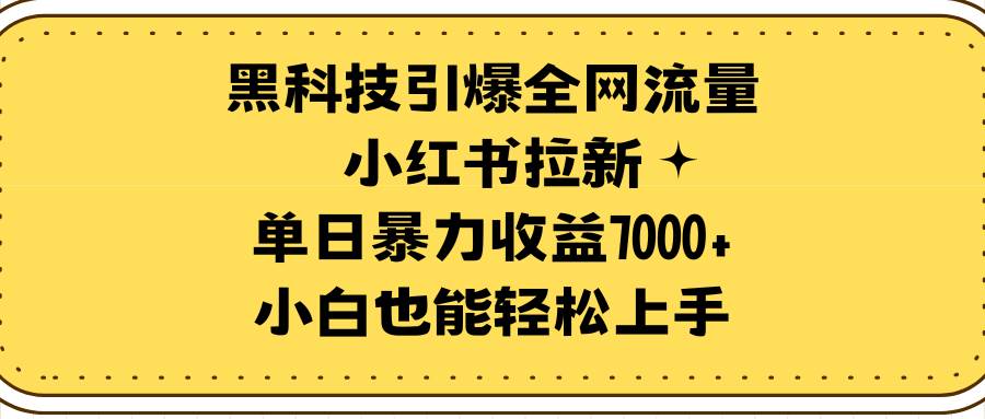 黑科技引爆全网流量小红书拉新，单日暴力收益7000+，小白也能轻松上手副业工作-副业资源站-副业项目-创业项目-搞钱项目个人副业工作资源分享