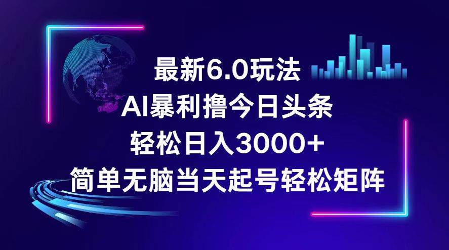 今日头条6.0最新暴利玩法，轻松日入3000+副业工作-副业资源站-副业项目-创业项目-搞钱项目个人副业工作资源分享